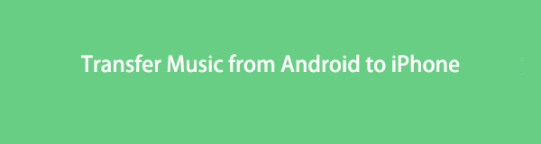 How to Transfer Music from Android to iPhone: 4 Easy and Fast Ways