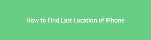 Find My iPhone Last Location [4 Safe and Effortless Methods]