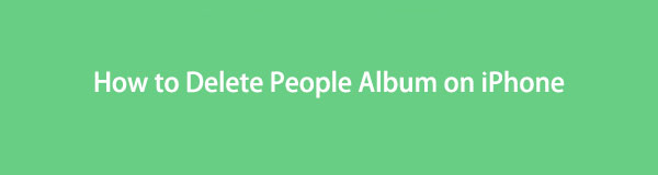 Guide ultime sur la façon de supprimer l'album de personnes sur iPhone sans effort