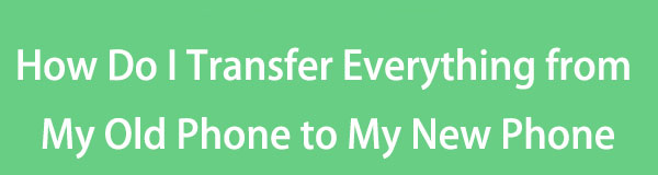 How Do I Transfer Everything from My Old Phone to My New Phone Easily