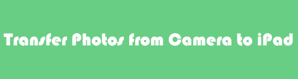 How to Transfer Photos from Camera to iPad [Notable Guide]