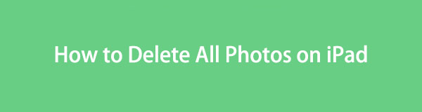 Cómo eliminar todas las fotos del iPad [3 métodos sencillos]