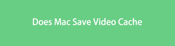 Does Mac Save Video Cache: Informative Guide You Should Not Miss