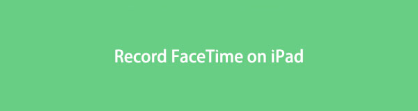 FaceTime'ı iPad'de Kolayca Kaydetmek İçin Önde Gelen 3 Teknik