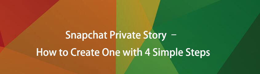 Snapchat Private Story – How to Create One with 4 Simple Steps
