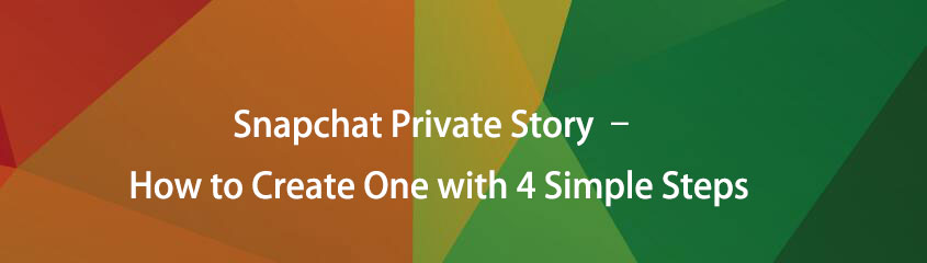 Snapchat Private Story - Come crearne uno con 4 semplici passaggi