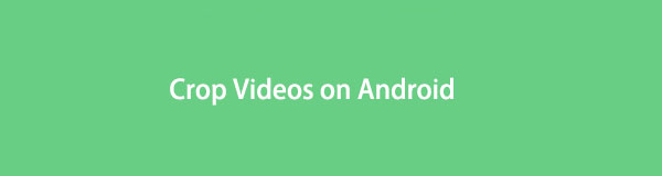 How to Crop Videos on Android Effortlessly and Effectively